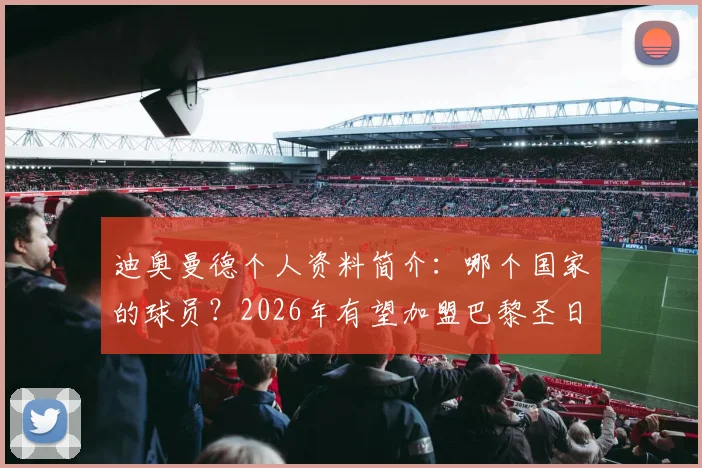 迪奥曼德个人资料简介:哪个国家的球员?2026年有望加盟巴黎圣日耳曼,转会最新消息深度剖析