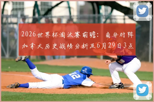 2026世界杯淘汰赛前瞻:南非对阵加拿大历史战绩分析及6月29日3点关键战胜负预测
