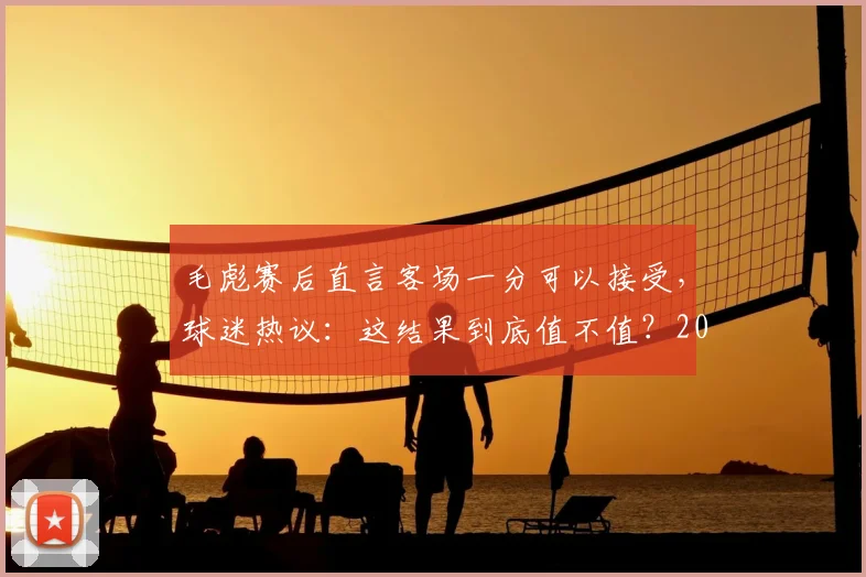 毛彪赛后直言客场一分可以接受,球迷热议:这结果到底值不值?2026关键战回顾