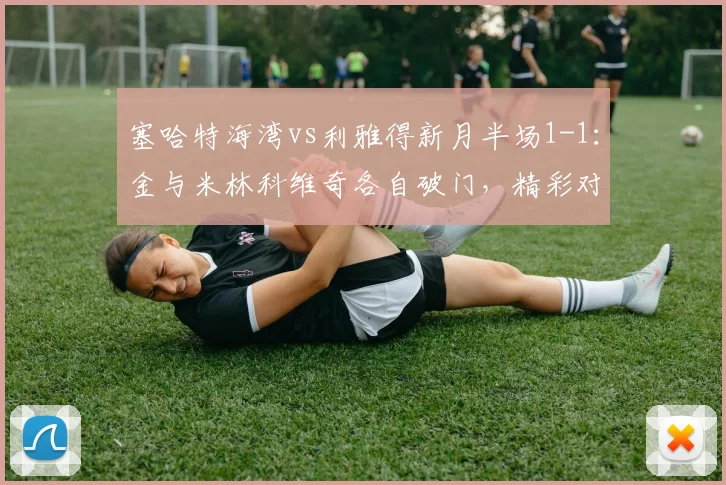 塞哈特海湾vs利雅得新月半场1-1:金与米林科维奇各自破门,精彩对攻局面胶着