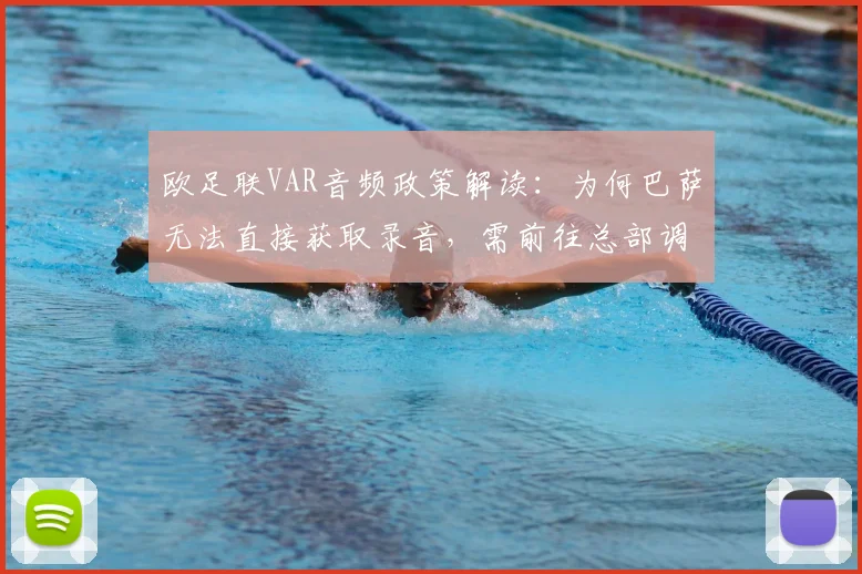 欧足联VAR音频政策解读:为何巴萨无法直接获取录音,需前往总部调听?