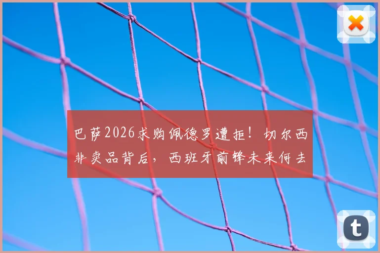 巴萨2026求购佩德罗遭拒!切尔西非卖品背后,西班牙前锋未来何去何从