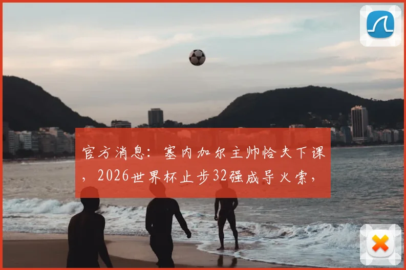 官方消息：塞内加尔主帅恰夫下课，2026世界杯止步32强成导火索，球迷热议下课真实原因