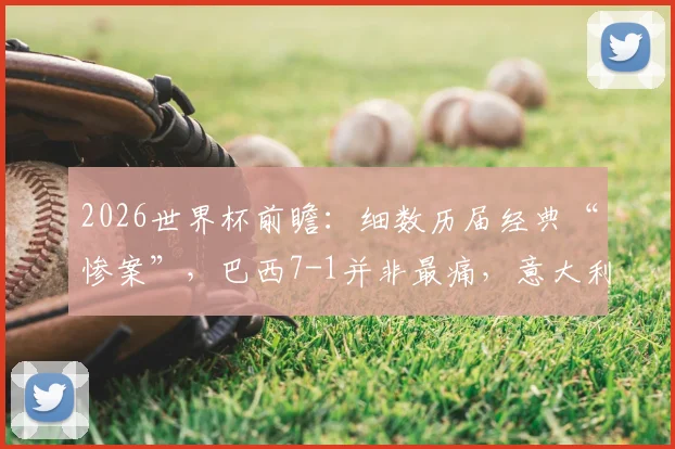 2026世界杯前瞻：细数历届经典“惨案”，巴西7-1并非最痛，意大利爆冷输朝鲜在列