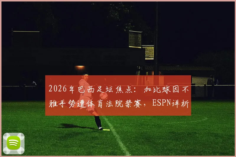 2026年巴西足坛焦点：加比球因不雅手势遭体育法院禁赛，ESPN详析其禁赛期限与对桑托斯队影响