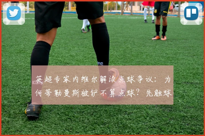 英超专家内维尔解读点球争议：为何蒂勒曼斯被铲不算点球？先触球原则与裁判尺度全解析