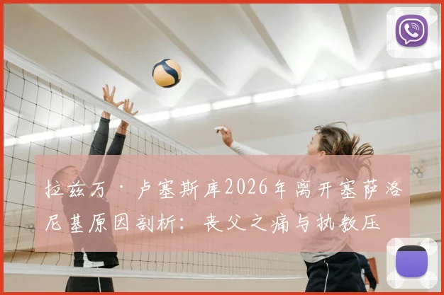拉兹万·卢塞斯库2026年离开塞萨洛尼基原因剖析：丧父之痛与执教压力下的艰难抉择，罗马尼亚少帅未来在哪？
