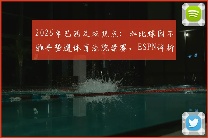 2026年巴西足坛焦点:加比球因不雅手势遭体育法院禁赛,ESPN详析其禁赛期限与对桑托斯队影响