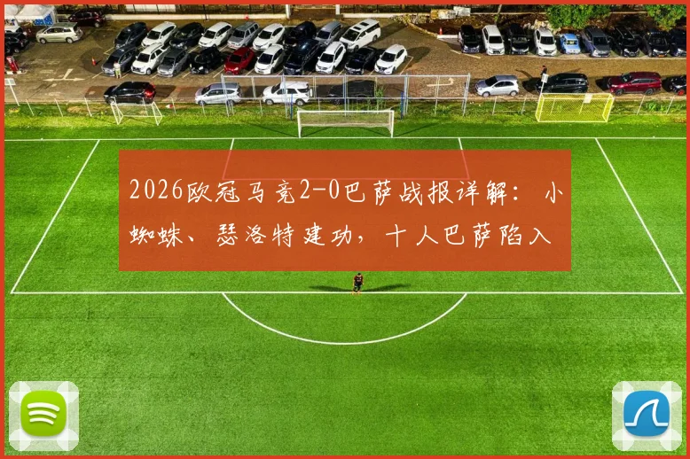 2026欧冠马竞2-0巴萨战报详解：小蜘蛛、瑟洛特建功，十人巴萨陷入被动，次回合看点前瞻