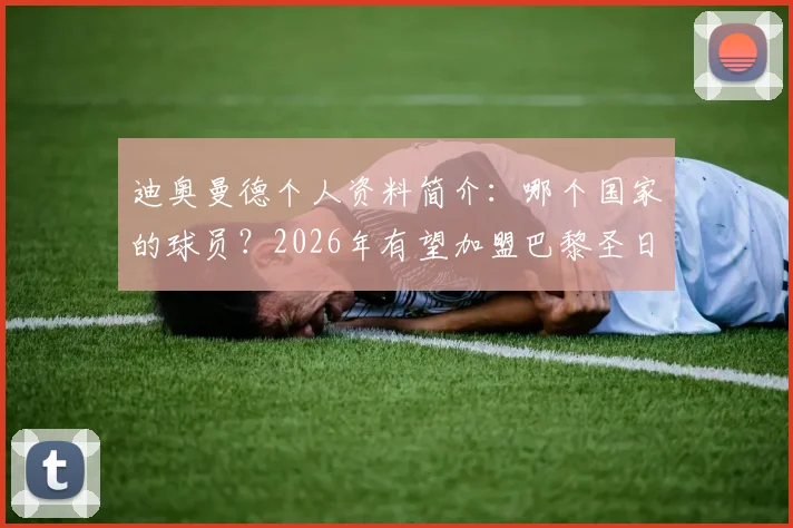 迪奥曼德个人资料简介：哪个国家的球员？2026年有望加盟巴黎圣日耳曼，转会最新消息深度剖析