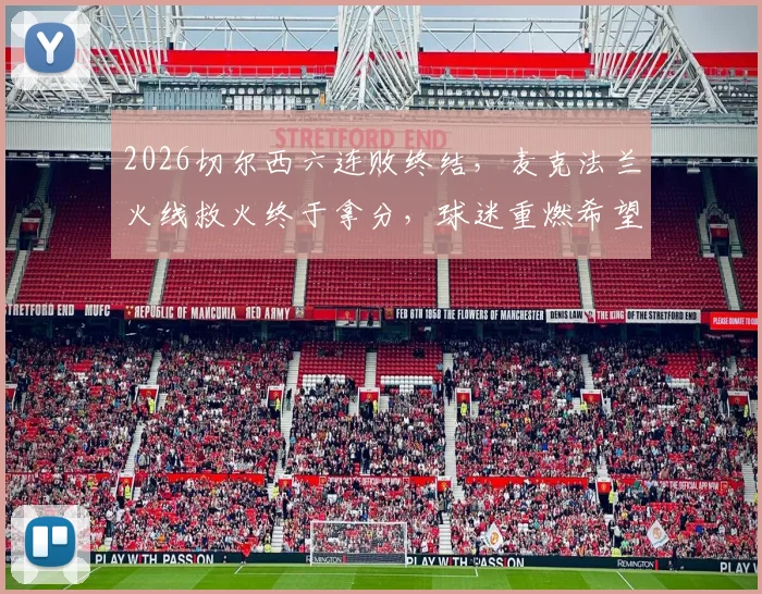 2026切尔西六连败终结，麦克法兰火线救火终于拿分，球迷重燃希望？